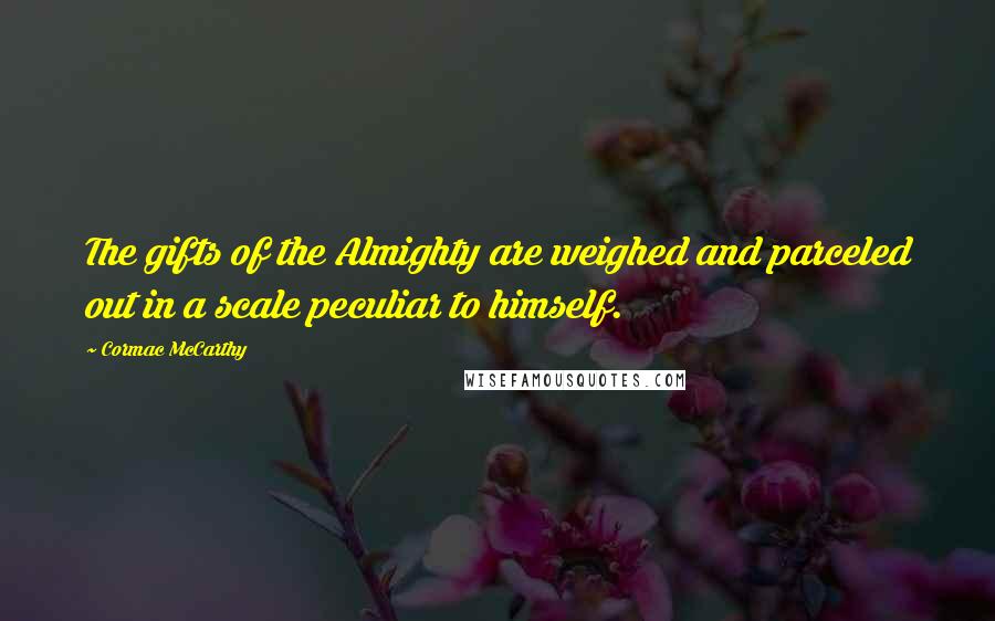 Cormac McCarthy Quotes: The gifts of the Almighty are weighed and parceled out in a scale peculiar to himself.