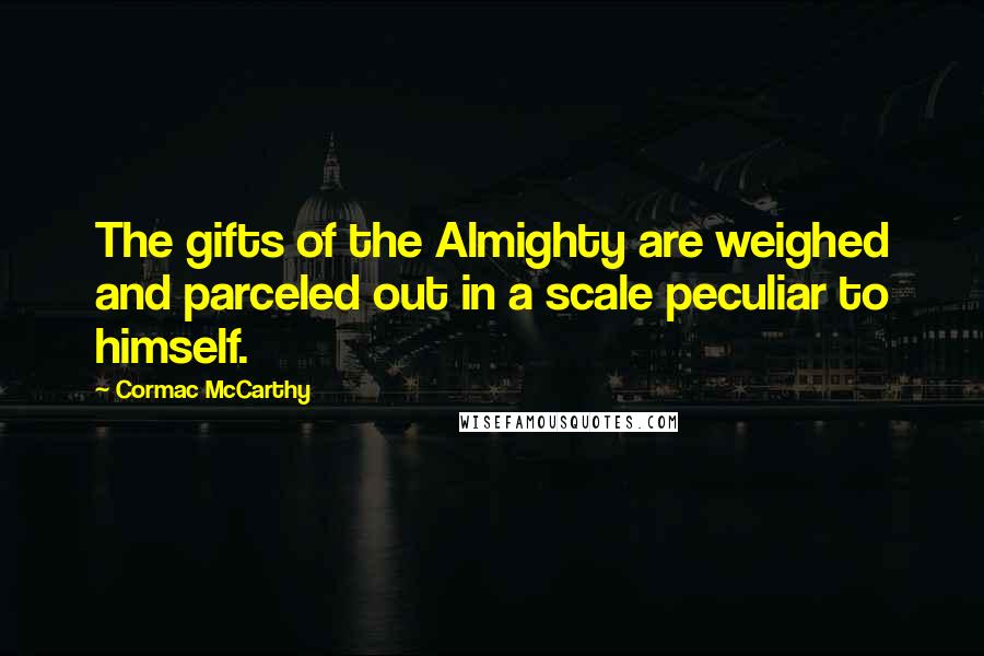 Cormac McCarthy Quotes: The gifts of the Almighty are weighed and parceled out in a scale peculiar to himself.