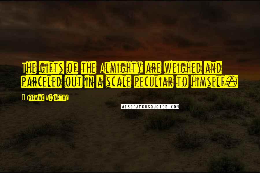 Cormac McCarthy Quotes: The gifts of the Almighty are weighed and parceled out in a scale peculiar to himself.