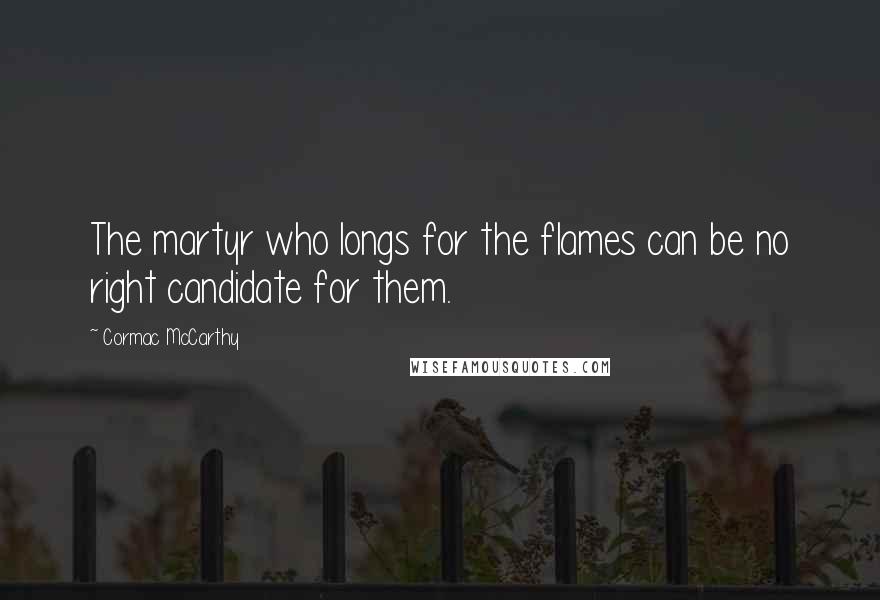Cormac McCarthy Quotes: The martyr who longs for the flames can be no right candidate for them.
