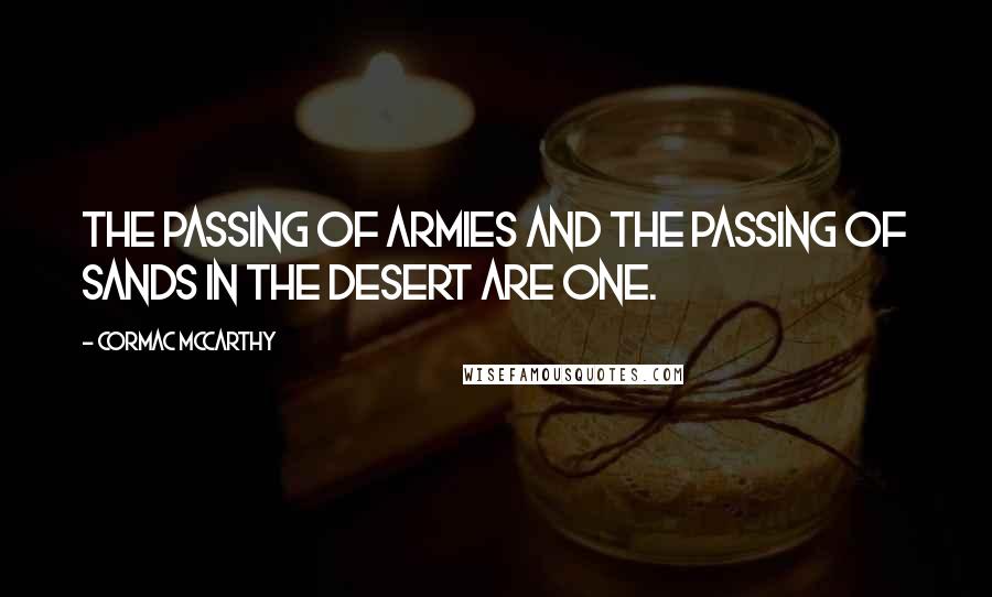 Cormac McCarthy Quotes: The passing of armies and the passing of sands in the desert are one.