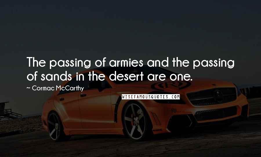 Cormac McCarthy Quotes: The passing of armies and the passing of sands in the desert are one.