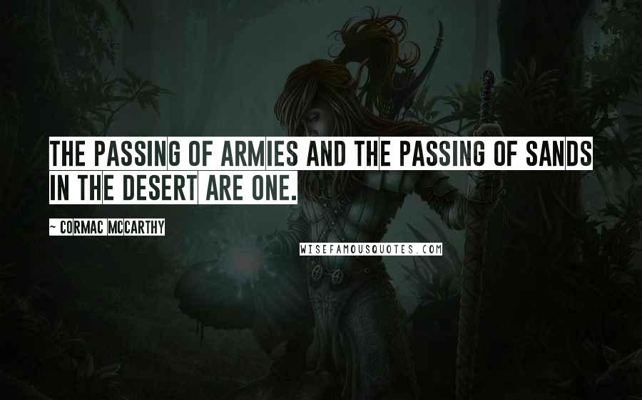 Cormac McCarthy Quotes: The passing of armies and the passing of sands in the desert are one.