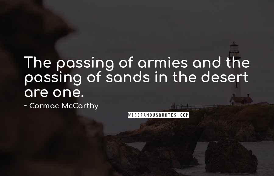 Cormac McCarthy Quotes: The passing of armies and the passing of sands in the desert are one.