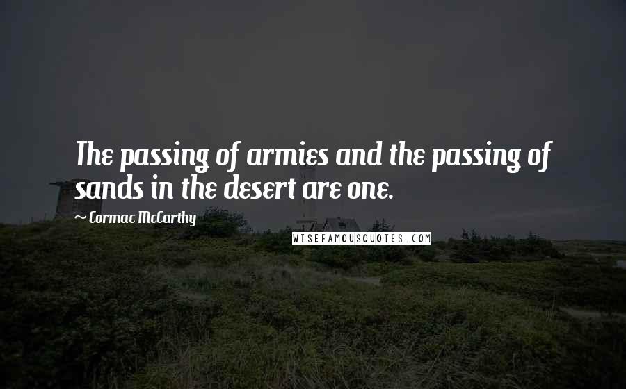 Cormac McCarthy Quotes: The passing of armies and the passing of sands in the desert are one.