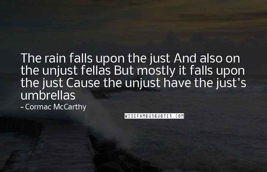 Cormac McCarthy Quotes: The rain falls upon the just And also on the unjust fellas But mostly it falls upon the just Cause the unjust have the just's umbrellas