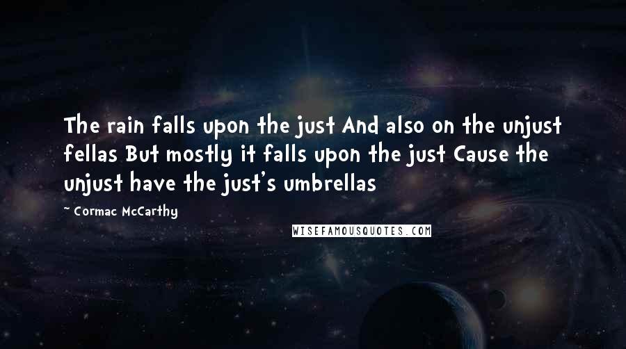 Cormac McCarthy Quotes: The rain falls upon the just And also on the unjust fellas But mostly it falls upon the just Cause the unjust have the just's umbrellas