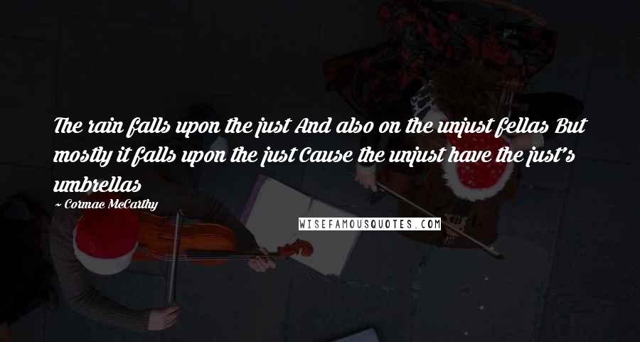 Cormac McCarthy Quotes: The rain falls upon the just And also on the unjust fellas But mostly it falls upon the just Cause the unjust have the just's umbrellas