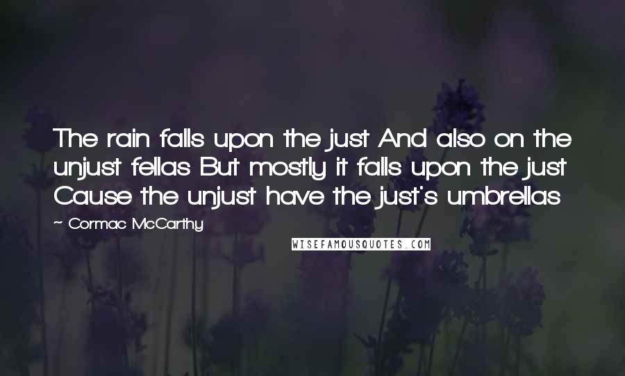 Cormac McCarthy Quotes: The rain falls upon the just And also on the unjust fellas But mostly it falls upon the just Cause the unjust have the just's umbrellas