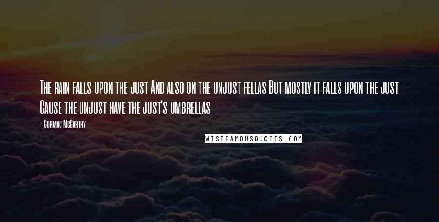 Cormac McCarthy Quotes: The rain falls upon the just And also on the unjust fellas But mostly it falls upon the just Cause the unjust have the just's umbrellas