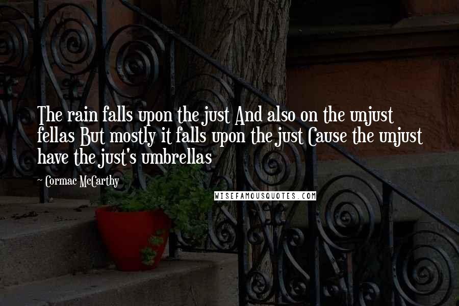 Cormac McCarthy Quotes: The rain falls upon the just And also on the unjust fellas But mostly it falls upon the just Cause the unjust have the just's umbrellas