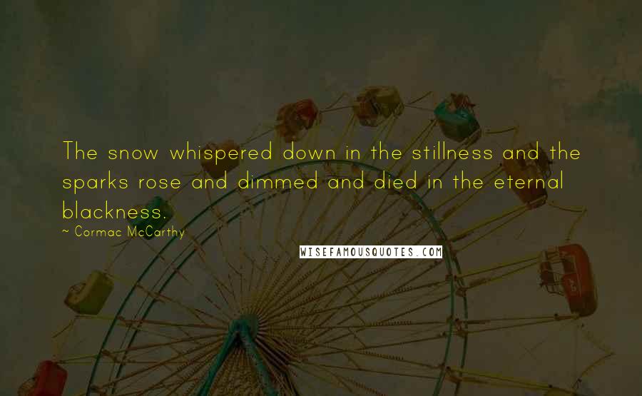 Cormac McCarthy Quotes: The snow whispered down in the stillness and the sparks rose and dimmed and died in the eternal blackness.