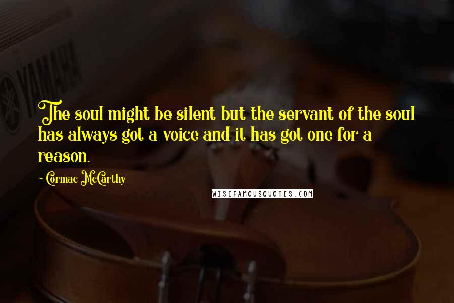 Cormac McCarthy Quotes: The soul might be silent but the servant of the soul has always got a voice and it has got one for a reason.