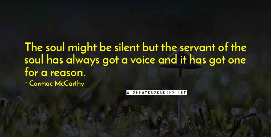 Cormac McCarthy Quotes: The soul might be silent but the servant of the soul has always got a voice and it has got one for a reason.