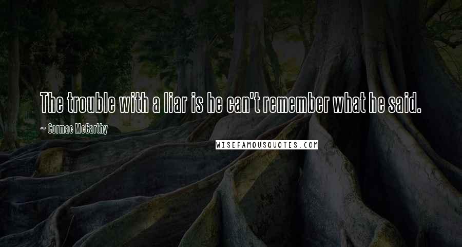 Cormac McCarthy Quotes: The trouble with a liar is he can't remember what he said.