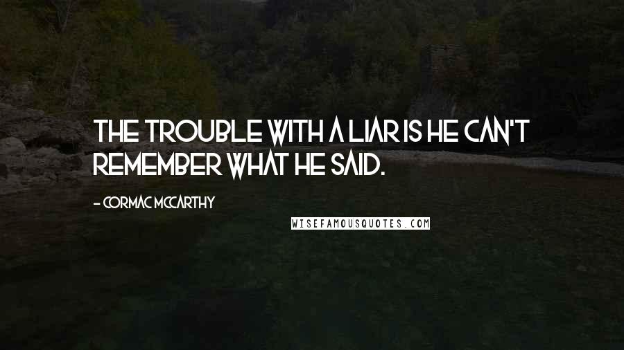 Cormac McCarthy Quotes: The trouble with a liar is he can't remember what he said.