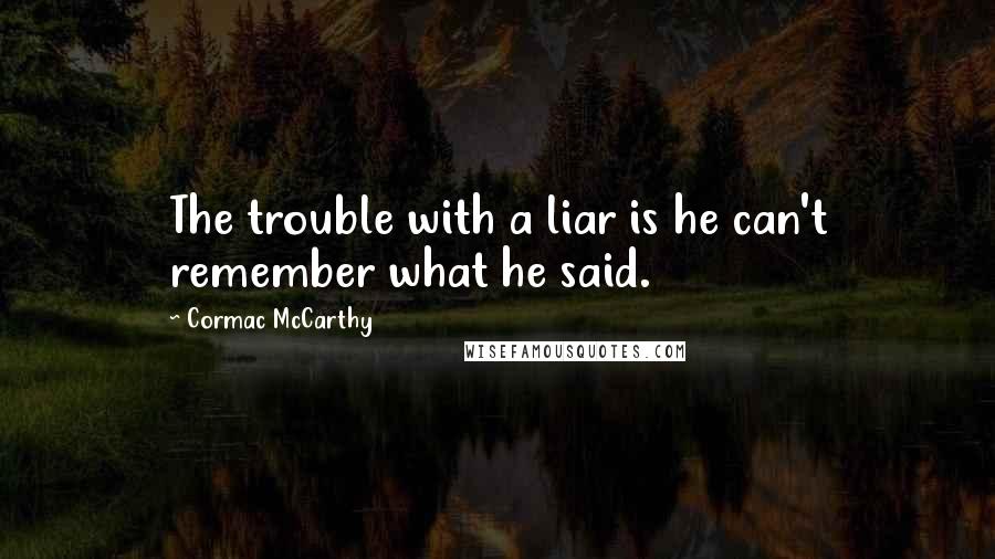 Cormac McCarthy Quotes: The trouble with a liar is he can't remember what he said.