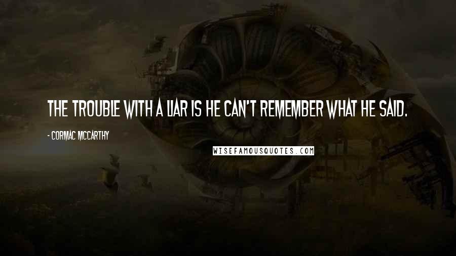 Cormac McCarthy Quotes: The trouble with a liar is he can't remember what he said.