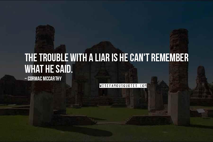 Cormac McCarthy Quotes: The trouble with a liar is he can't remember what he said.