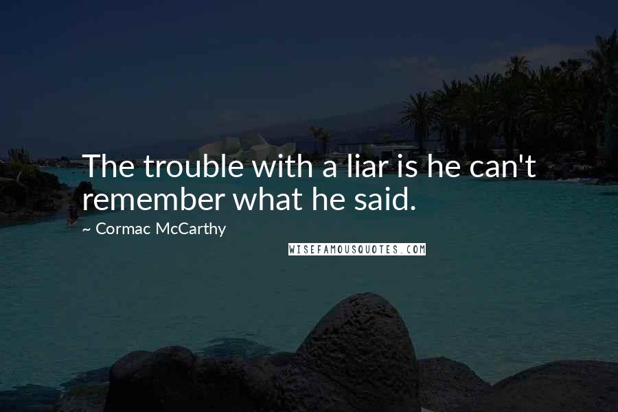 Cormac McCarthy Quotes: The trouble with a liar is he can't remember what he said.