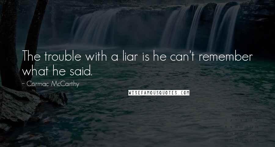 Cormac McCarthy Quotes: The trouble with a liar is he can't remember what he said.