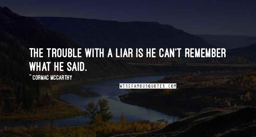 Cormac McCarthy Quotes: The trouble with a liar is he can't remember what he said.