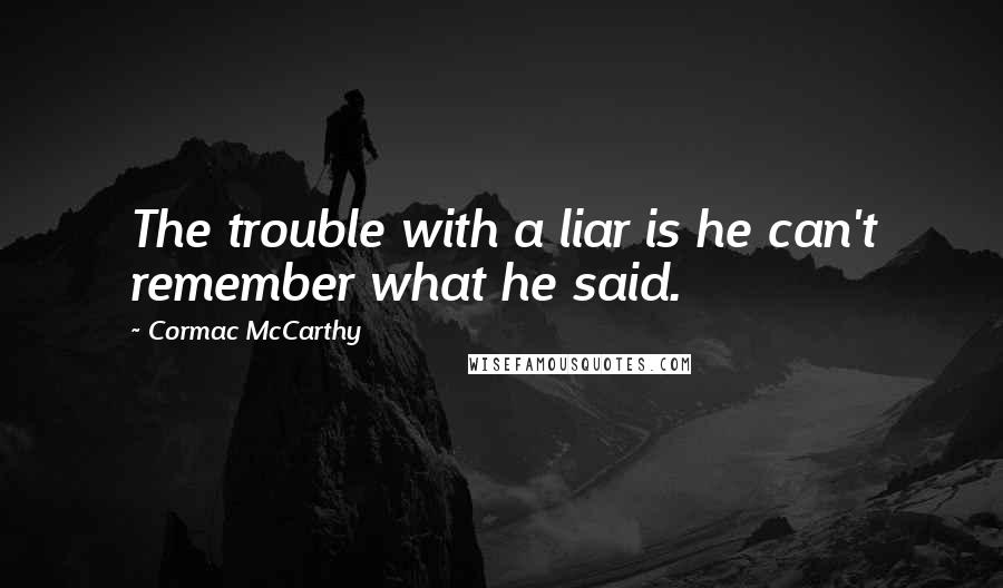 Cormac McCarthy Quotes: The trouble with a liar is he can't remember what he said.