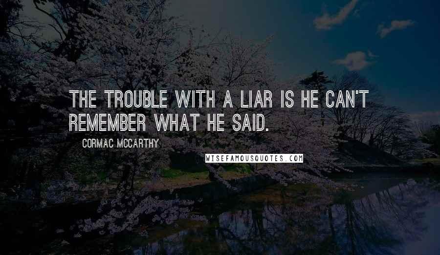 Cormac McCarthy Quotes: The trouble with a liar is he can't remember what he said.