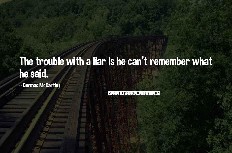 Cormac McCarthy Quotes: The trouble with a liar is he can't remember what he said.