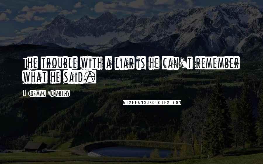 Cormac McCarthy Quotes: The trouble with a liar is he can't remember what he said.