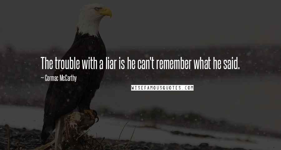 Cormac McCarthy Quotes: The trouble with a liar is he can't remember what he said.