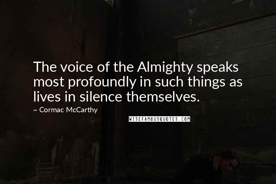 Cormac McCarthy Quotes: The voice of the Almighty speaks most profoundly in such things as lives in silence themselves.