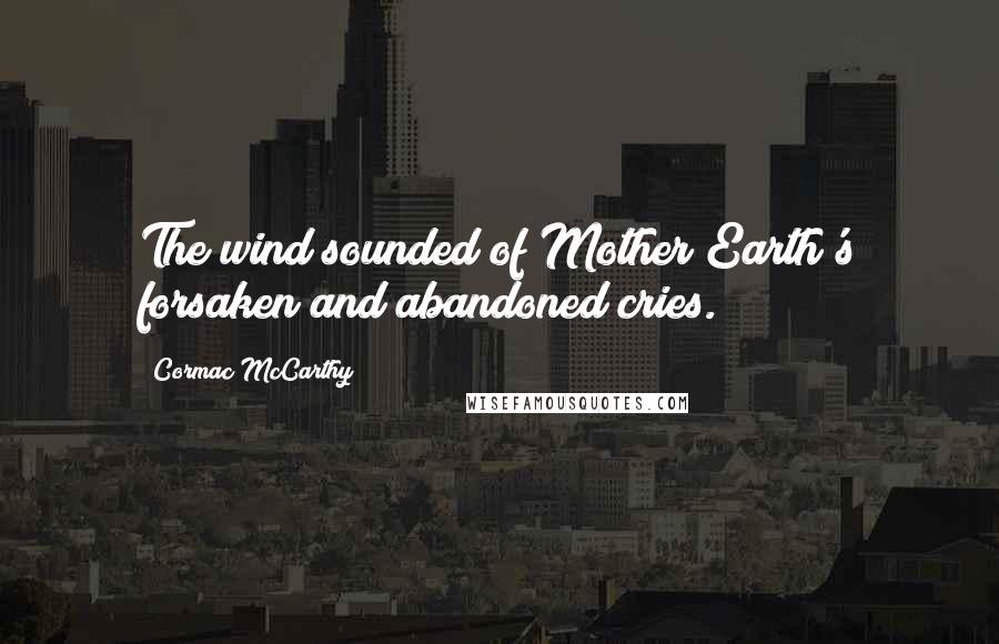 Cormac McCarthy Quotes: The wind sounded of Mother Earth's forsaken and abandoned cries.