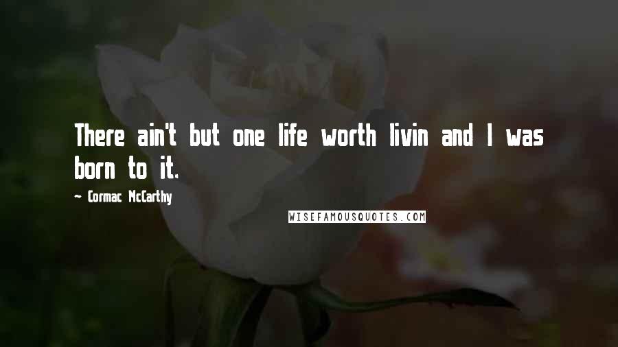 Cormac McCarthy Quotes: There ain't but one life worth livin and I was born to it.