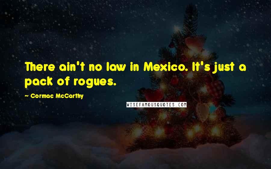 Cormac McCarthy Quotes: There ain't no law in Mexico. It's just a pack of rogues.