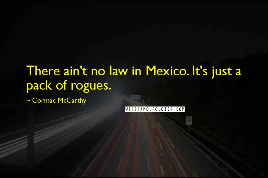 Cormac McCarthy Quotes: There ain't no law in Mexico. It's just a pack of rogues.