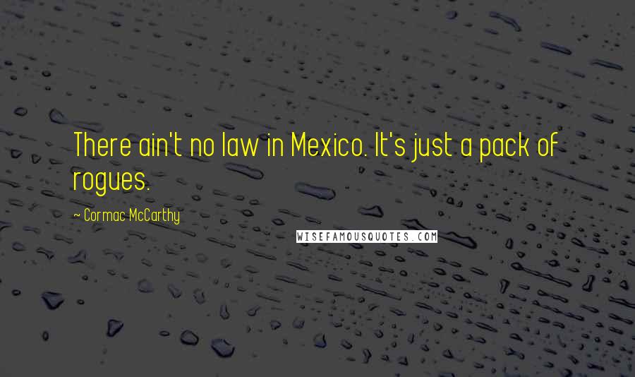 Cormac McCarthy Quotes: There ain't no law in Mexico. It's just a pack of rogues.