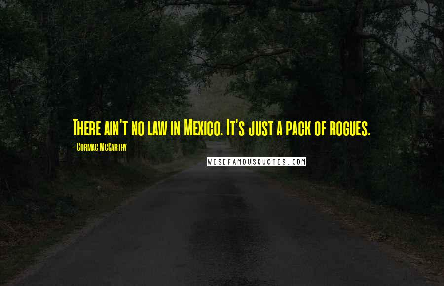 Cormac McCarthy Quotes: There ain't no law in Mexico. It's just a pack of rogues.