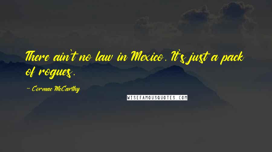 Cormac McCarthy Quotes: There ain't no law in Mexico. It's just a pack of rogues.