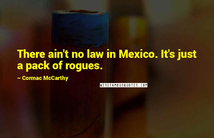 Cormac McCarthy Quotes: There ain't no law in Mexico. It's just a pack of rogues.