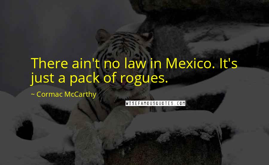 Cormac McCarthy Quotes: There ain't no law in Mexico. It's just a pack of rogues.