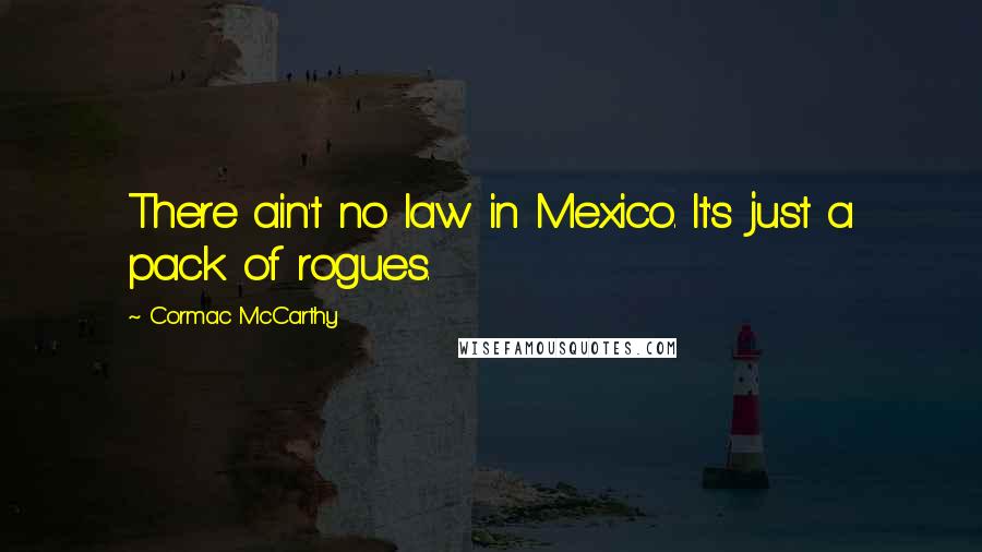 Cormac McCarthy Quotes: There ain't no law in Mexico. It's just a pack of rogues.
