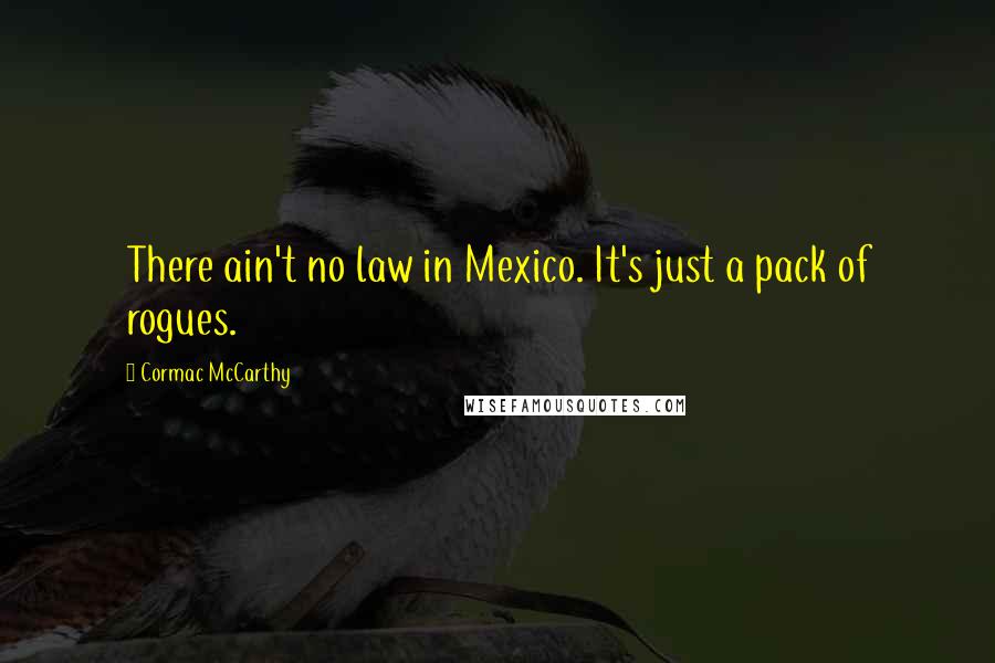 Cormac McCarthy Quotes: There ain't no law in Mexico. It's just a pack of rogues.