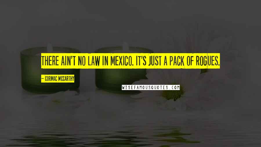Cormac McCarthy Quotes: There ain't no law in Mexico. It's just a pack of rogues.