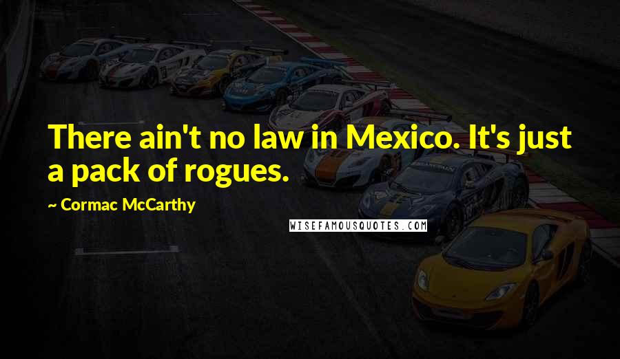 Cormac McCarthy Quotes: There ain't no law in Mexico. It's just a pack of rogues.