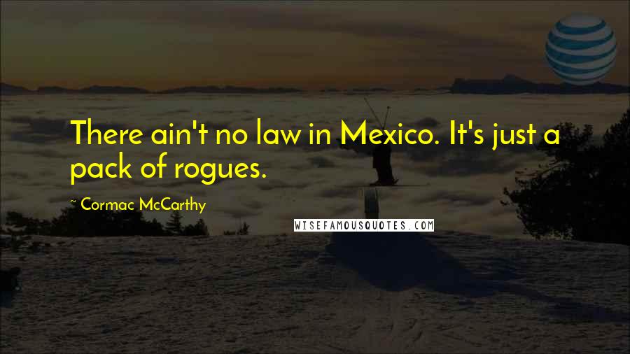 Cormac McCarthy Quotes: There ain't no law in Mexico. It's just a pack of rogues.