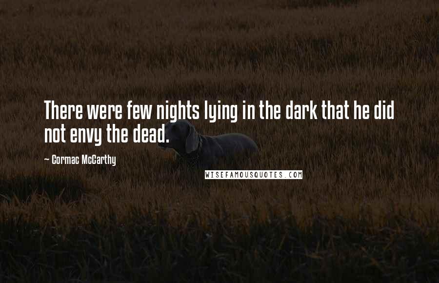 Cormac McCarthy Quotes: There were few nights lying in the dark that he did not envy the dead.