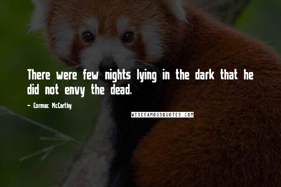 Cormac McCarthy Quotes: There were few nights lying in the dark that he did not envy the dead.