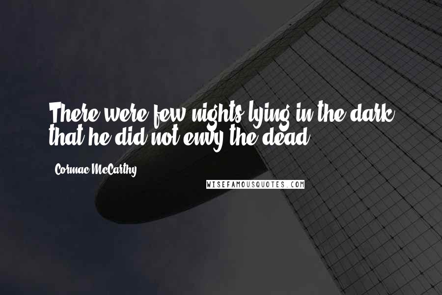 Cormac McCarthy Quotes: There were few nights lying in the dark that he did not envy the dead.