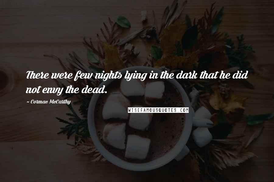 Cormac McCarthy Quotes: There were few nights lying in the dark that he did not envy the dead.